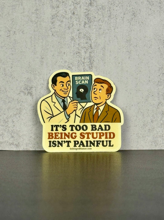 It’s Too Bad Being Stupid Isn’t Painful Sticker